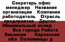 Секретарь/офис-менеджер › Название организации ­ Компания-работодатель › Отрасль предприятия ­ Другое › Минимальный оклад ­ 19 000 - Все города Работа » Вакансии   . Кировская обл.,Соломинцы д.